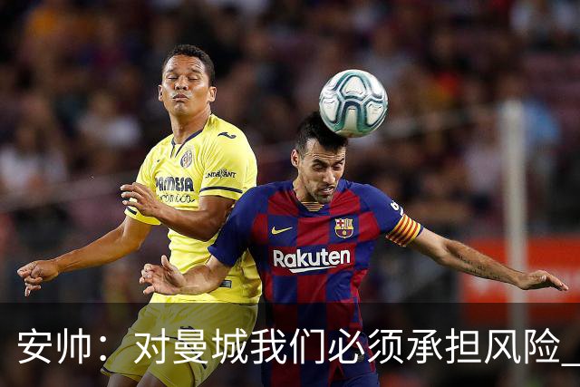 安帅：对曼城我们必须承担风险 皇马有能力逆转